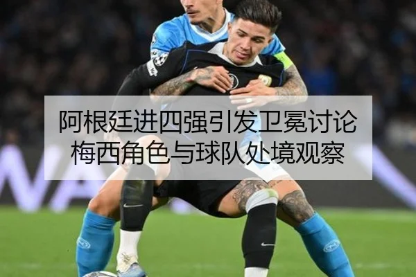 阿根廷进四强引发卫冕讨论 梅西角色与球队处境观察